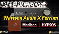 唔試會後悔嘅組合 - Wattson Audio Madison x Ferrum