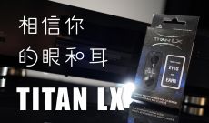 相信你的眼和耳「TITAN LX FUSE」